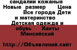 сандалии кожаные. Новые. размер 20 › Цена ­ 1 300 - Все города Дети и материнство » Детская одежда и обувь   . Ханты-Мансийский